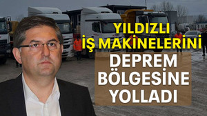 Yıldızlı iş makinelerini deprem bölgesine yolladı